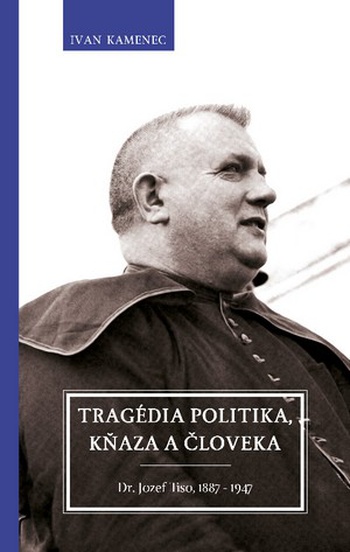 Tragédia politika, kňaza a človeka Dr. Jozef Tiso, 1887 - 1947